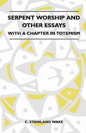 Serpent Worship And Other Essays - With A Chapter In Totemism de C. Staniland Wake