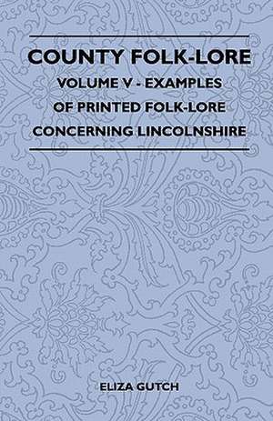 County Folk-Lore - Volume V - Examples of Printed Folk-Lore Concerning Lincolnshire de Eliza Gutch