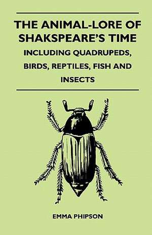 The Animal-Lore Of Shakspeare's Time - Including Quadrupeds, Birds, Reptiles, Fish And Insects de Emma Phipson