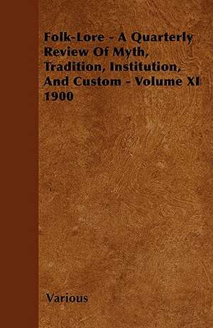 Folk-Lore - A Quarterly Review of Myth, Tradition, Institution, and Custom - Volume XI 1900 de Various