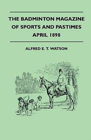 The Badminton Magazine Of Sports And Pastimes - April 1898 - Containing Chapters On de Alfred E. T. Watson