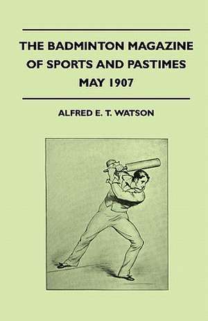 The Badminton Magazine Of Sports And Pastimes - May 1907 - Containing Chapters On de Alfred E. T. Watson