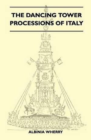 The Dancing Tower Processions of Italy (Folklore History Series) de Albinia Wherry