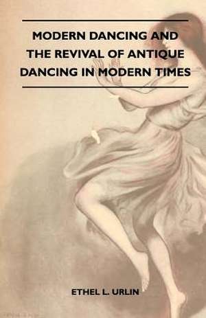 Modern Dancing And The Revival Of Antique Dancing In Modern Times de Ethel L. Urlin