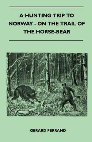 A Hunting Trip To Norway - On The Trail Of The Horse-Bear de Gerard Ferrand