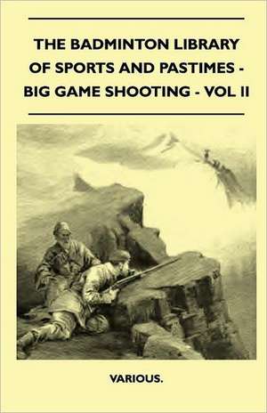 The Badminton Library of Sports and Pastimes - Big Game Shooting - Vol II de Various