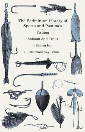 The Badminton Library of Sports and Pastimes - Fishing - Salmon and Trout de H. Cholmondeley-Pennell