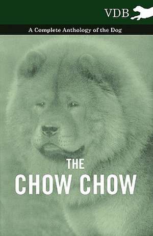 The Chow Chow - A Complete Anthology of the Dog - de various