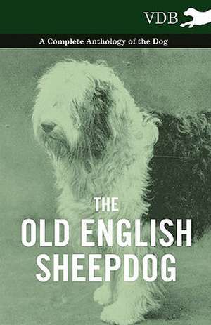 The Old English Sheepdog - A Complete Anthology of the Dog de various