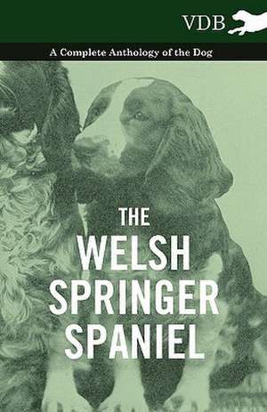 The Welsh Springer Spaniel - A Complete Anthology of the Dog de various