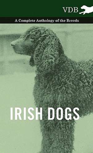 Irish Dogs - A Complete Anthology of the Breeds de various