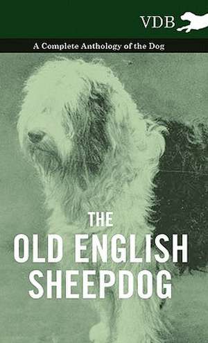 The Old English Sheepdog - A Complete Anthology of the Dog de various