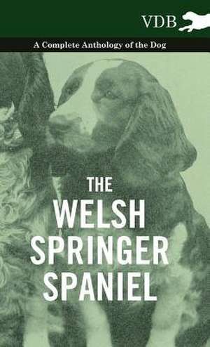 The Welsh Springer Spaniel - A Complete Anthology of the Dog de various