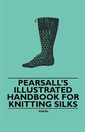 Pearsall's Illustrated Handbook for Knitting Silks de Anon.