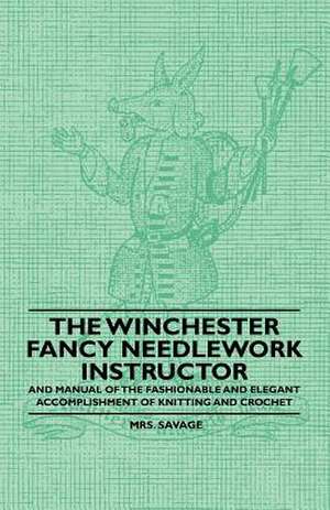 The Winchester Fancy Needlework Instructor - And Manual of the Fashionable and Elegant Accomplishment of Knitting and Crochet de Savage