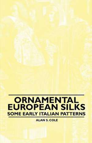 Ornamental European Silks - Some Early Italian Patterns de Alan S. Cole