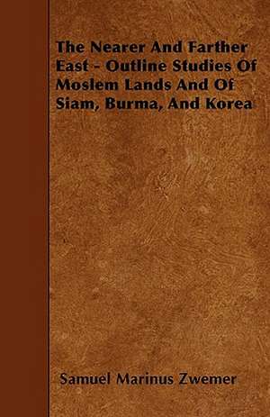 The Nearer And Farther East - Outline Studies Of Moslem Lands And Of Siam, Burma, And Korea de Samuel Marinus Zwemer