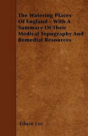 The Watering Places Of England - With A Summary Of Their Medical Topography And Remedial Resources de Edwin Lee