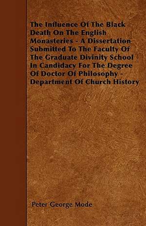 The Influence Of The Black Death On The English Monasteries - A Dissertation Submitted To The Faculty Of The Graduate Divinity School In Candidacy For The Degree Of Doctor Of Philosophy - Department Of Church History de Peter George Mode