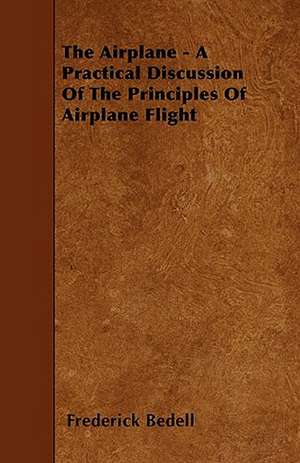 The Airplane - A Practical Discussion Of The Principles Of Airplane Flight de Frederick Bedell