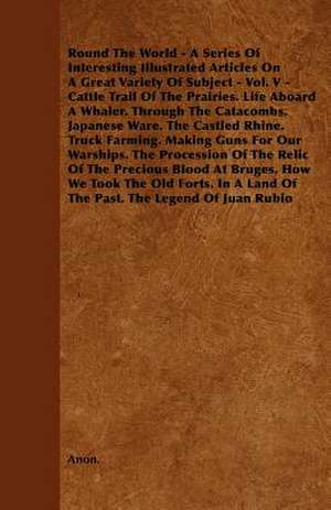 Round The World - A Series Of Interesting Illustrated Articles On A Great Variety Of Subject - Vol. V - Cattle Trail Of The Prairies. Life Aboard A Whaler. Through The Catacombs. Japanese Ware. The Castled Rhine. Truck Farming. Making Guns For Our Warship de Anon