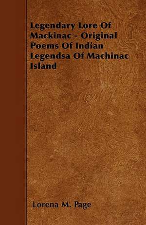 Legendary Lore Of Mackinac - Original Poems Of Indian Legendsa Of Machinac Island de Lorena M. Page