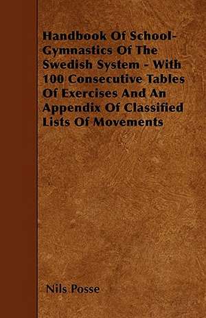 Handbook Of School-Gymnastics Of The Swedish System - With 100 Consecutive Tables Of Exercises And An Appendix Of Classified Lists Of Movements de Nils Posse