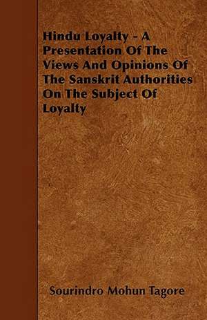 Hindu Loyalty - A Presentation Of The Views And Opinions Of The Sanskrit Authorities On The Subject Of Loyalty de Sourindro Mohun Tagore