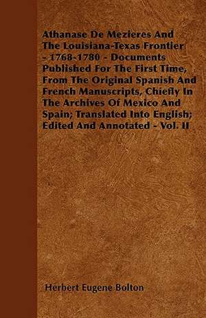 Athanase De Mezieres And The Louisiana-Texas Frontier - 1768-1780 - Documents Published For The First Time, From The Original Spanish And French Manuscripts, Chiefly In The Archives Of Mexico And Spain; Translated Into English; Edited And Annotated - Vol. de Herbert Eugene Bolton