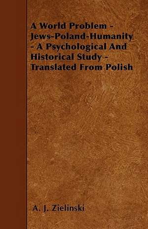 A World Problem - Jews-Poland-Humanity - A Psychological And Historical Study - Translated From Polish de A. J. Zielinski