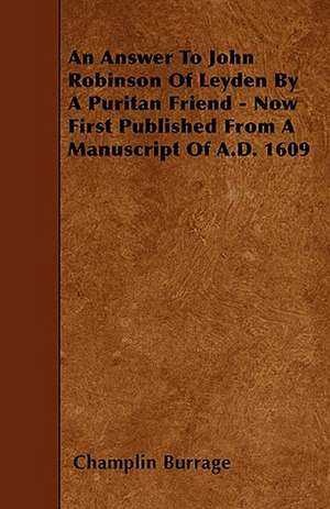 An Answer To John Robinson Of Leyden By A Puritan Friend - Now First Published From A Manuscript Of A.D. 1609 de Champlin Burrage