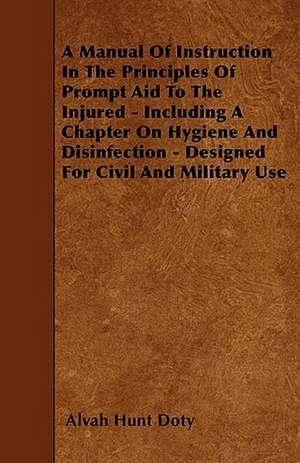 A Manual Of Instruction In The Principles Of Prompt Aid To The Injured - Including A Chapter On Hygiene And Disinfection - Designed For Civil And Military Use de Alvah Hunt Doty