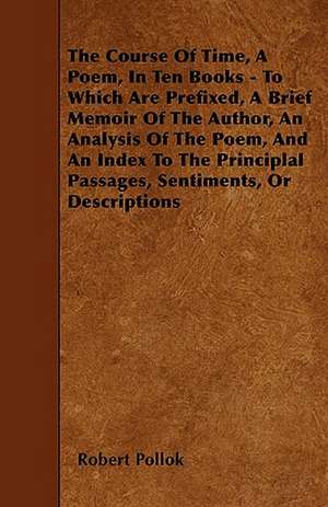 The Course Of Time, A Poem, In Ten Books - To Which Are Prefixed, A Brief Memoir Of The Author, An Analysis Of The Poem, And An Index To The Principlal Passages, Sentiments, Or Descriptions de Robert Pollok