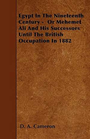 Egypt In The Nineteenth Century - Or Mehemet Ali And His Successors Until The British Occupation In 1882 de D. A. Cameron