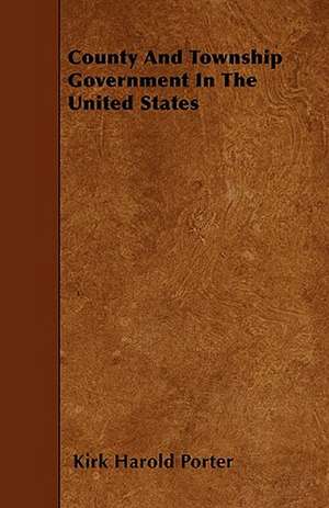 County And Township Government In The United States de Kirk Harold Porter