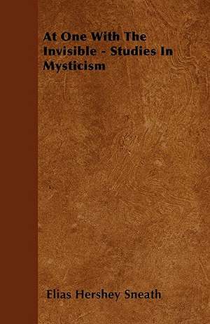 At One With The Invisible - Studies In Mysticism de Elias Hershey Sneath