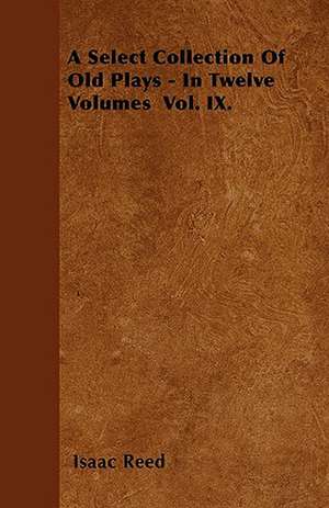 A Select Collection Of Old Plays - In Twelve Volumes Vol. IX. de Isaac Reed