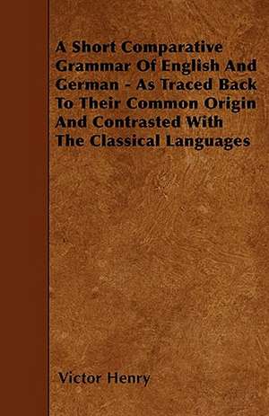 A Short Comparative Grammar Of English And German - As Traced Back To Their Common Origin And Contrasted With The Classical Languages de Victor Henry