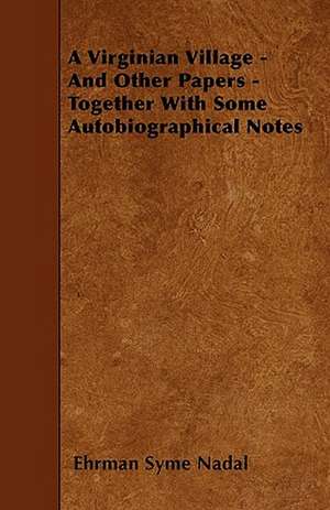 A Virginian Village - And Other Papers - Together With Some Autobiographical Notes de Ehrman Syme Nadal