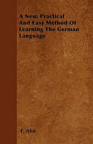 A New, Practical And Easy Method Of Learning The German Language de F. Ahn