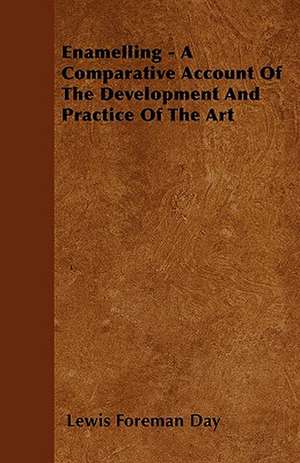 Enamelling - A Comparative Account Of The Development And Practice Of The Art de Lewis Foreman Day