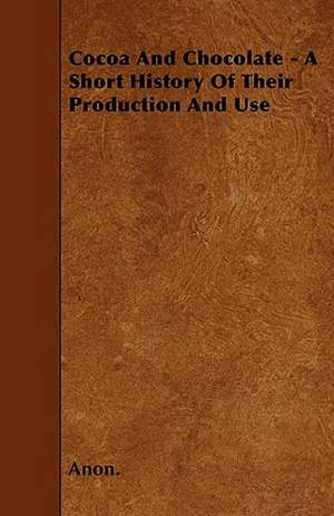 Cocoa And Chocolate - A Short History Of Their Production And Use de Anon