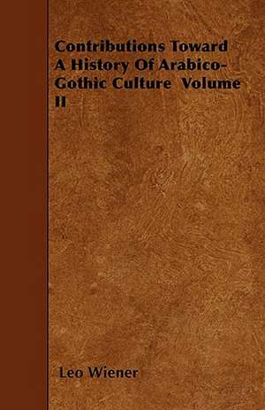 Contributions Toward A History Of Arabico-Gothic Culture Volume II de Leo Wiener