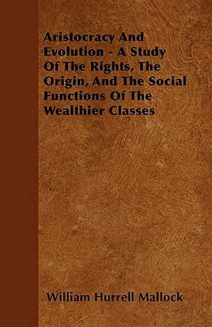 Aristocracy And Evolution - A Study Of The Rights, The Origin, And The Social Functions Of The Wealthier Classes de William Hurrell Mallock