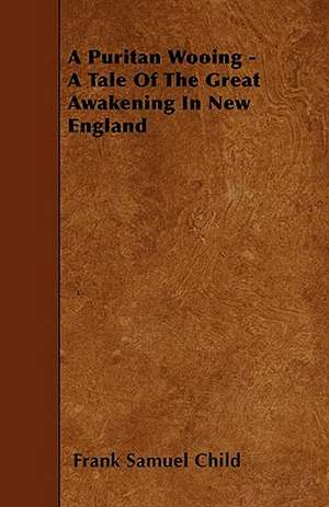 A Puritan Wooing - A Tale Of The Great Awakening In New England de Frank Samuel Child