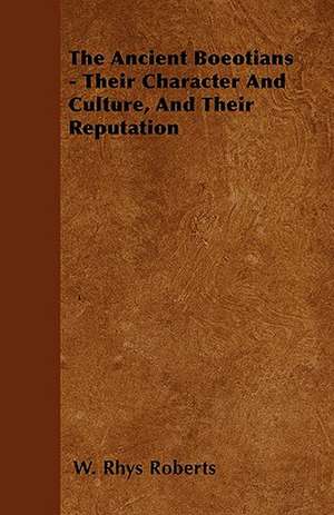 The Ancient Boeotians - Their Character And Culture, And Their Reputation de W. Rhys Roberts