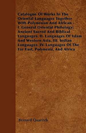 Catalogue Of Works In The Oriental Languages Together With Polynesian And African - I. General Oriental Philology; Ancient Sacred And Biblical Languages. II. Languages Of Islam And Western Asia. III. Indian Languages. IV. Languages Of The Far East, Polyne de Bernard Quaritch