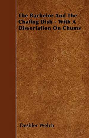 The Bachelor And The Chafing Dish - With A Dissertation On Chums de Deshler Welch