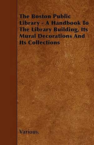 The Boston Public Library - A Handbook to the Library Building, Its Mural Decorations and Its Collections de various