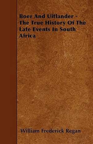 Boer And Uitlander - The True History Of The Late Events In South Africa de William Frederick Regan